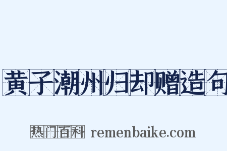 黄子潮州归却赠造句是什么意思的图片